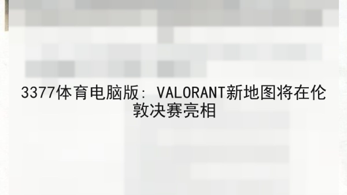 3377体育电脑版: VALORANT新地图将在伦敦决赛亮相