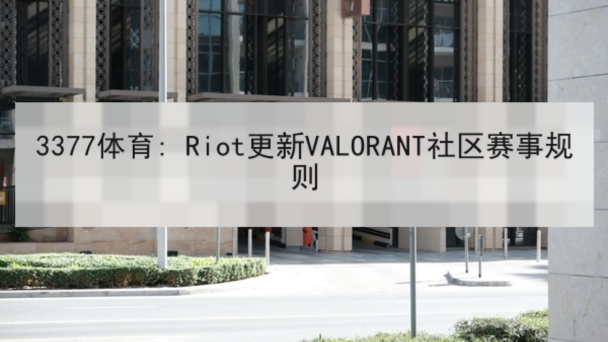 3377体育: Riot更新VALORANT社区赛事规则 3377体育: Riot更新VALORANT社区赛事规则