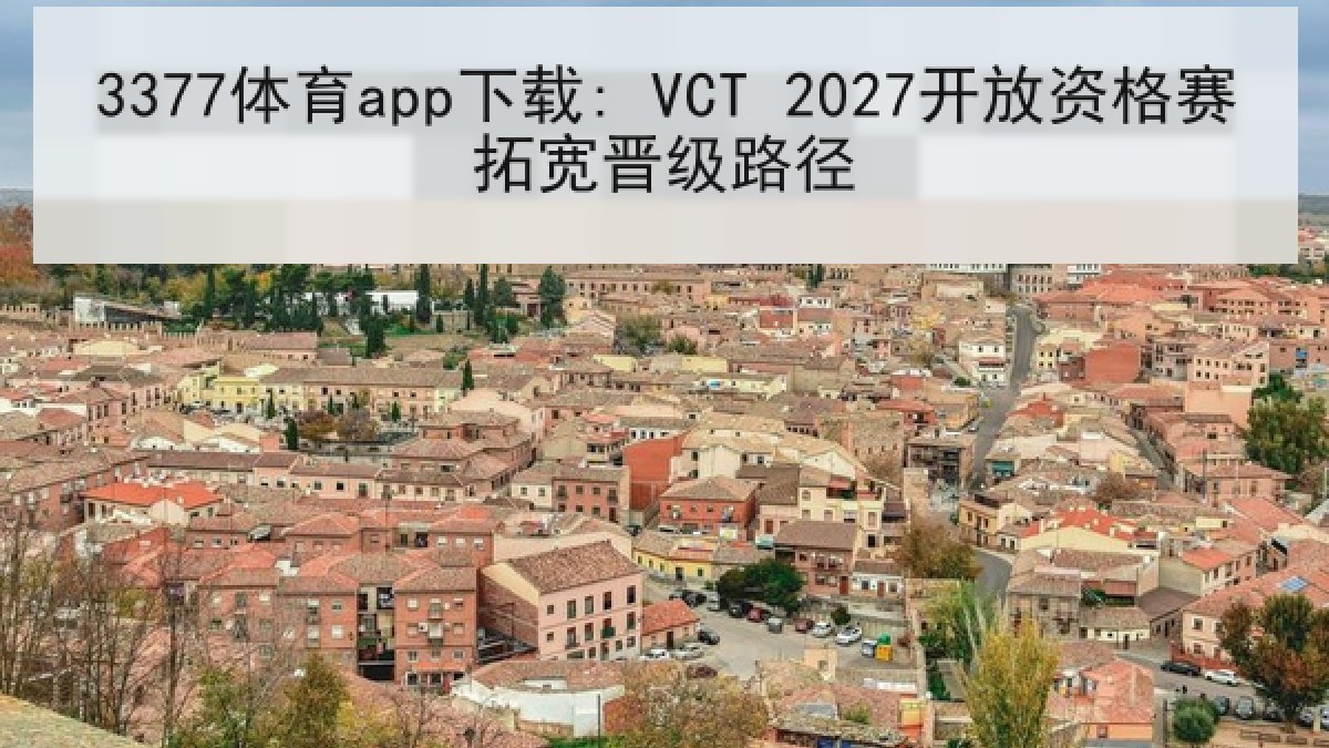 3377体育app下载: VCT 2027开放资格赛拓宽晋级路径