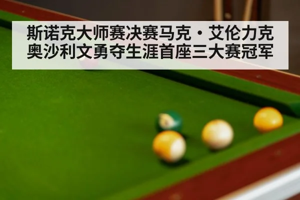 斯诺克大师赛决赛马克·艾伦力克奥沙利文勇夺生涯首座三大赛冠军