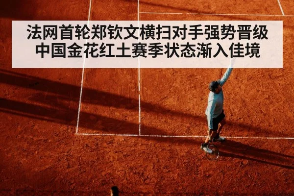 法网首轮郑钦文横扫对手强势晋级 中国金花红土赛季状态渐入佳境