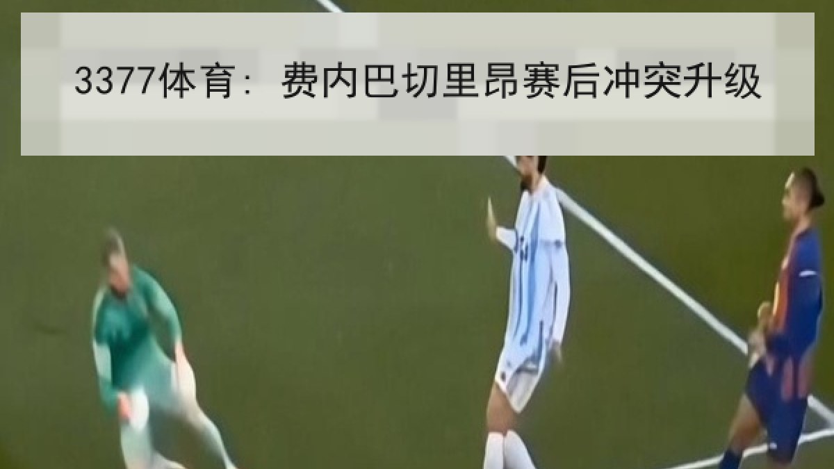 3377体育: 费内巴切里昂赛后冲突升级