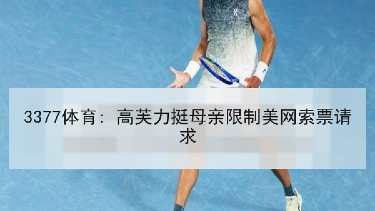 3377体育: 高芙力挺母亲限制美网索票请求 3377体育: 高芙力挺母亲限制美网索票请求