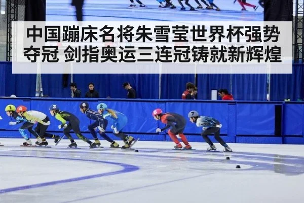 中国蹦床名将朱雪莹世界杯强势夺冠 剑指奥运三连冠铸就新辉煌