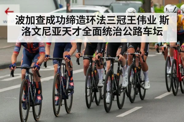 波加查成功缔造环法三冠王伟业 斯洛文尼亚天才全面统治公路车坛